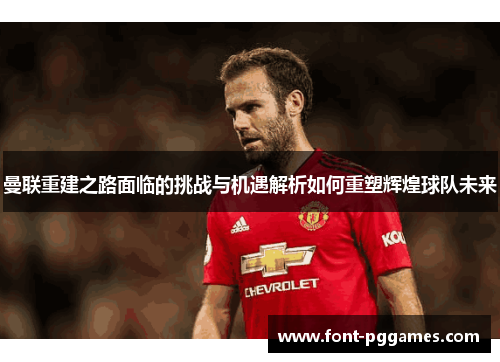 曼联重建之路面临的挑战与机遇解析如何重塑辉煌球队未来