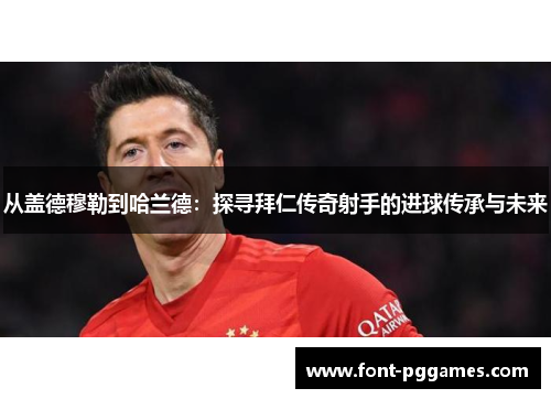 从盖德穆勒到哈兰德：探寻拜仁传奇射手的进球传承与未来