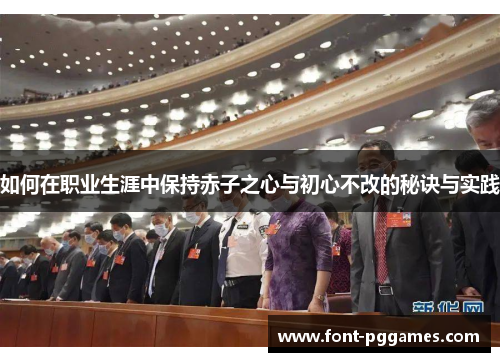 如何在职业生涯中保持赤子之心与初心不改的秘诀与实践