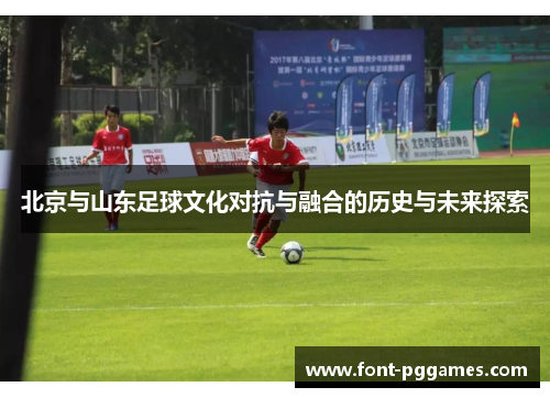 北京与山东足球文化对抗与融合的历史与未来探索