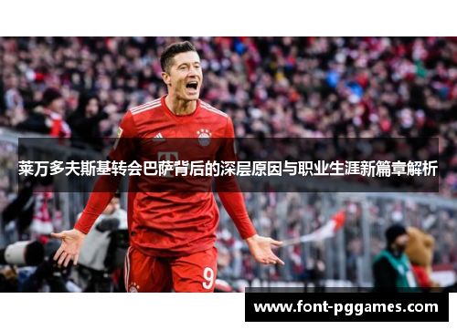 莱万多夫斯基转会巴萨背后的深层原因与职业生涯新篇章解析