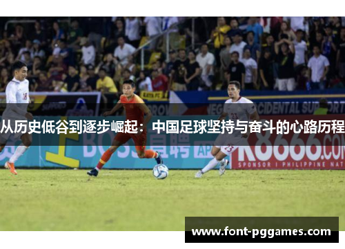 从历史低谷到逐步崛起：中国足球坚持与奋斗的心路历程