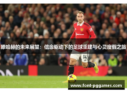 滕哈赫的未来展望：信念驱动下的足球重建与心灵度假之旅