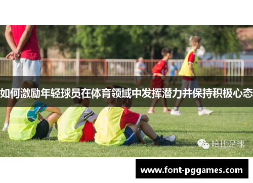 如何激励年轻球员在体育领域中发挥潜力并保持积极心态