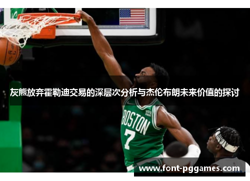 灰熊放弃霍勒迪交易的深层次分析与杰伦布朗未来价值的探讨