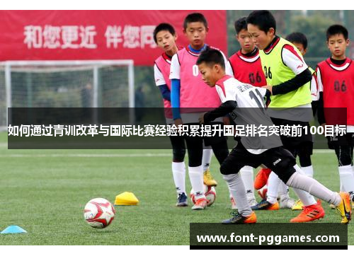 如何通过青训改革与国际比赛经验积累提升国足排名突破前100目标