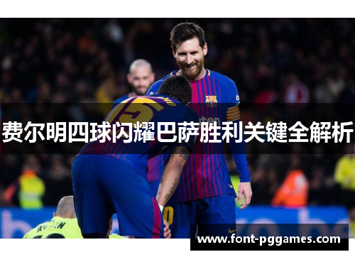 费尔明四球闪耀巴萨胜利关键全解析
