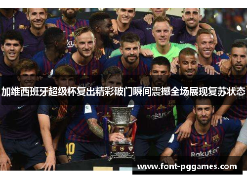 加维西班牙超级杯复出精彩破门瞬间震撼全场展现复苏状态