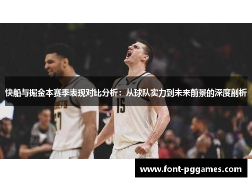 快船与掘金本赛季表现对比分析：从球队实力到未来前景的深度剖析