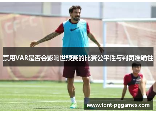 禁用VAR是否会影响世预赛的比赛公平性与判罚准确性