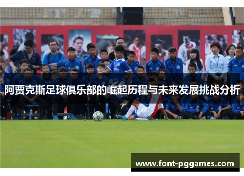 阿贾克斯足球俱乐部的崛起历程与未来发展挑战分析