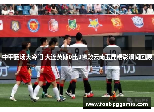 中甲赛场大冷门 大连英博0比3惨败云南玉昆精彩瞬间回顾
