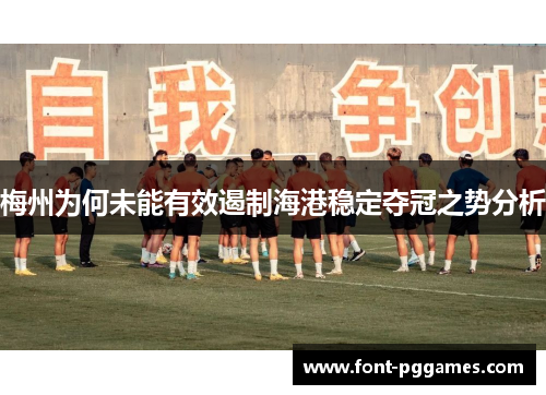 梅州为何未能有效遏制海港稳定夺冠之势分析