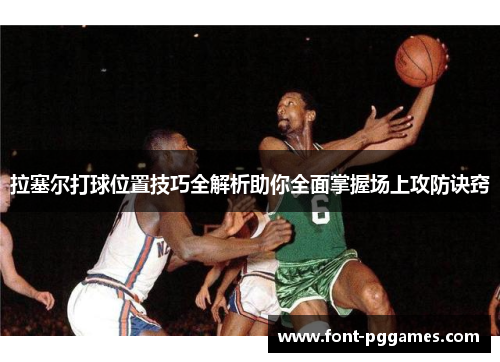 拉塞尔打球位置技巧全解析助你全面掌握场上攻防诀窍