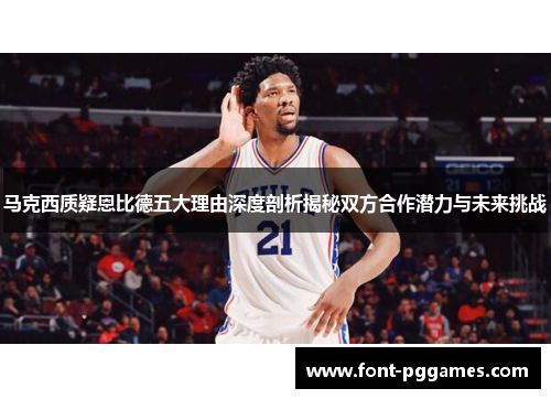 马克西质疑恩比德五大理由深度剖析揭秘双方合作潜力与未来挑战