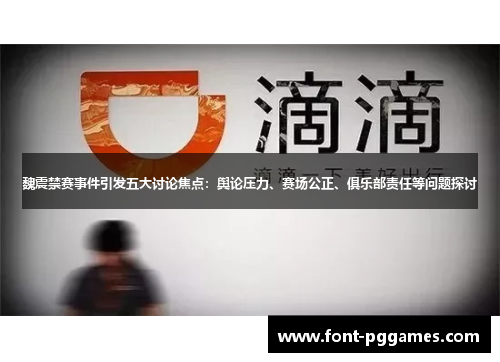 魏震禁赛事件引发五大讨论焦点：舆论压力、赛场公正、俱乐部责任等问题探讨