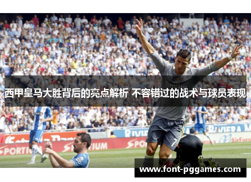 西甲皇马大胜背后的亮点解析 不容错过的战术与球员表现 西甲皇马大胜背后的亮点解析 不容错过的战术与球员表现