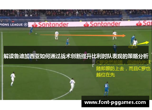 解读鲁迪加西亚如何通过战术创新提升比利时队表现的策略分析 解读鲁迪加西亚如何通过战术创新提升比利时队表现的策略分析