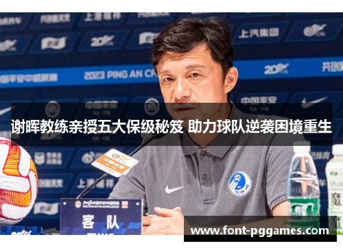 谢晖教练亲授五大保级秘笈 助力球队逆袭困境重生 谢晖教练亲授五大保级秘笈 助力球队逆袭困境重生