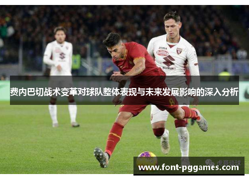 费内巴切战术变革对球队整体表现与未来发展影响的深入分析 费内巴切战术变革对球队整体表现与未来发展影响的深入分析