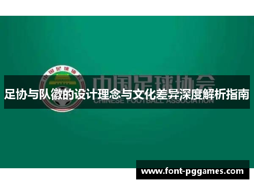 足协与队徽的设计理念与文化差异深度解析指南 足协与队徽的设计理念与文化差异深度解析指南