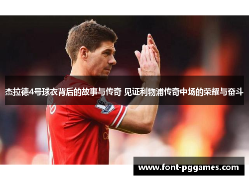 杰拉德4号球衣背后的故事与传奇 见证利物浦传奇中场的荣耀与奋斗 杰拉德4号球衣背后的故事与传奇 见证利物浦传奇中场的荣耀与奋斗
