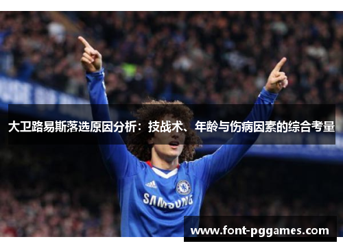 大卫路易斯落选原因分析:技战术、年龄与伤病因素的综合考量 大卫路易斯落选原因分析:技战术、年龄与伤病因素的综合考量