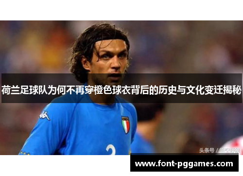 荷兰足球队为何不再穿橙色球衣背后的历史与文化变迁揭秘