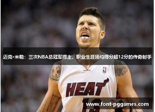 迈克·米勒：三次NBA总冠军得主，职业生涯场均得分超12分的传奇射手