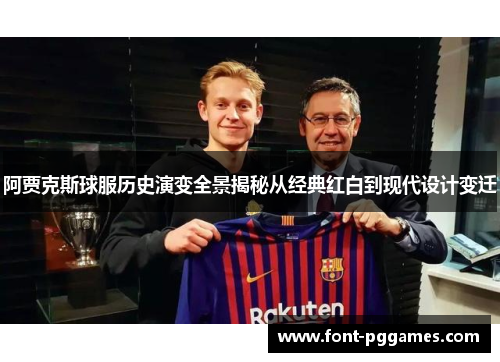 阿贾克斯球服历史演变全景揭秘从经典红白到现代设计变迁