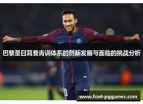 巴黎圣日耳曼青训体系的创新发展与面临的挑战分析
