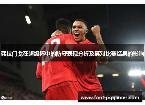 弗拉门戈在超级杯中的防守表现分析及其对比赛结果的影响