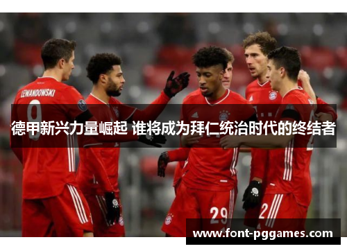 德甲新兴力量崛起 谁将成为拜仁统治时代的终结者