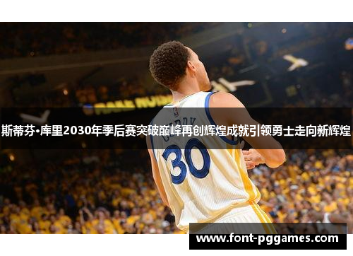 斯蒂芬·库里2030年季后赛突破巅峰再创辉煌成就引领勇士走向新辉煌
