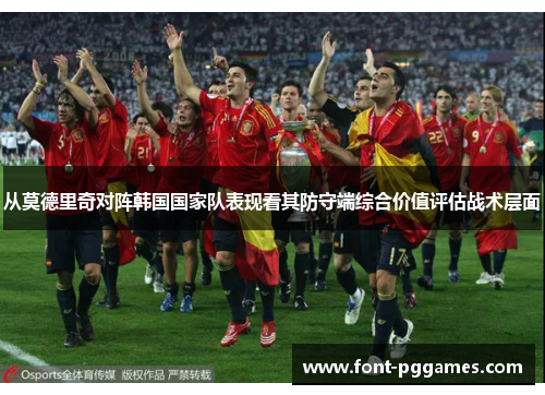 从莫德里奇对阵韩国国家队表现看其防守端综合价值评估战术层面