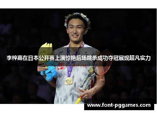 李梓嘉在日本公开赛上演惊艳后场跳杀成功夺冠展现超凡实力