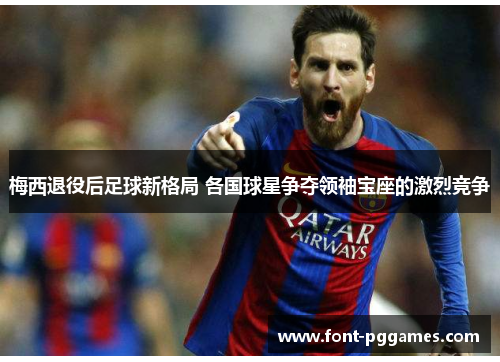 梅西退役后足球新格局 各国球星争夺领袖宝座的激烈竞争