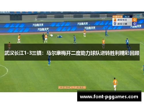 武汉长江1-3三镇：马尔康梅开二度助力球队逆转胜利精彩回顾