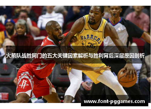 火箭队战胜阿门的五大关键因素解析与胜利背后深层原因剖析