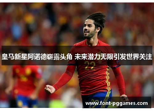 皇马新星阿诺德崭露头角 未来潜力无限引发世界关注