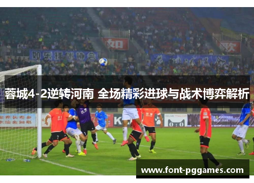 蓉城4-2逆转河南 全场精彩进球与战术博弈解析 蓉城4-2逆转河南 全场精彩进球与战术博弈解析