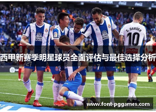 西甲新赛季明星球员全面评估与最佳选择分析