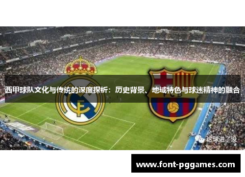 西甲球队文化与传统的深度探析:历史背景、地域特色与球迷精神的融合 西甲球队文化与传统的深度探析:历史背景、地域特色与球迷精神的融合