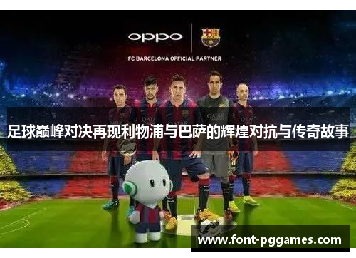 足球巅峰对决再现利物浦与巴萨的辉煌对抗与传奇故事