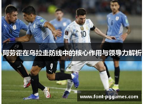 阿劳霍在乌拉圭防线中的核心作用与领导力解析