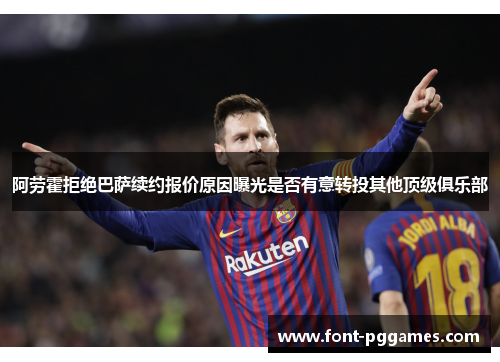 阿劳霍拒绝巴萨续约报价原因曝光是否有意转投其他顶级俱乐部