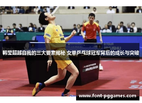 韩莹超越自我的三大要素揭秘 女单乒乓球冠军背后的成长与突破